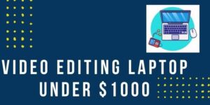 Read more about the article Video Editing Laptops Under $1000